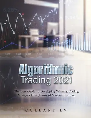 Algoritmikus kereskedés 2021: A legjobb útmutató a nyerő kereskedési stratégiák kidolgozásához a pénzügyi gépi tanulás segítségével - Algorithmic Trading 2021: The Best Guide to Developing Winning Trading Strategies Using Financial Machine Learning