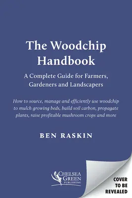 A faforgács kézikönyv: Teljes körű útmutató gazdák, kertészek és kertépítők számára - The Woodchip Handbook: A Complete Guide for Farmers, Gardeners and Landscapers