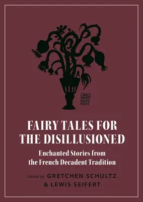 Tündérmesék a kiábrándultaknak: Elvarázsolt történetek a francia dekadens hagyományból - Fairy Tales for the Disillusioned: Enchanted Stories from the French Decadent Tradition