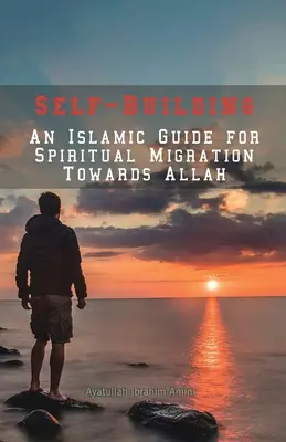 Önépítés: Iszlám útmutató az Allah felé vezető spirituális vándorláshoz - Self-Building: An Islamic Guide for Spiritual Migration Towards Allah