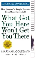 Ami ide juttatott, nem juttat el oda - Hogyan válnak a sikeres emberek még sikeresebbé - What Got You Here Won't Get You There - How Successful People Become Even More Successful