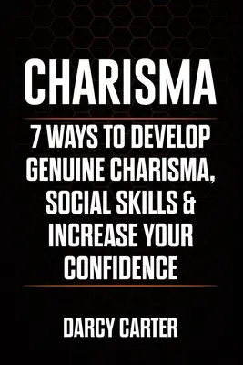 Karizma: 7 módszer a valódi karizma, a szociális készségek fejlesztésére & az önbizalmad növelésére - Charisma: 7 Ways To Develop Genuine Charisma, Social Skills & Increase Your Confidence