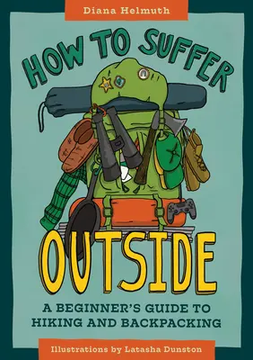 Hogyan szenvedjünk kint: A Beginner's Guide to Hiking and Backpacking (Kezdő túravezetés és hátizsákos túrázás) - How to Suffer Outside: A Beginner's Guide to Hiking and Backpacking