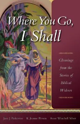 Ahová te mész, oda megyek én is: Bibliai özvegyek történeteiből merítve - Where You Go, I Shall: Gleanings from the Stories of Biblical Widows