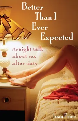 Jobb, mint amire valaha is számítottam: Egyenes beszéd a szexről hatvan után - Better Than I Ever Expected: Straight Talk about Sex After Sixty