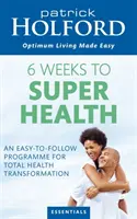 6 hét a szuperegészséghez - Egy könnyen követhető program az egészség teljes átalakításához - 6 Weeks To Superhealth - An easy-to-follow programme for total health transformation