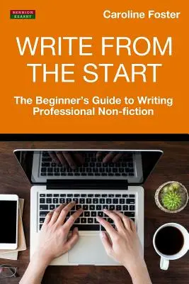 Írj a kezdetektől fogva: A kezdők útmutatója a professzionális nem-fikciós irodalom megírásához - Write From The Start: The Beginner's Guide to Writing Professional Non-Fiction