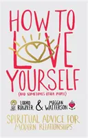 Hogyan szeressük magunkat (és néha más embereket) - Spirituális tanácsok a modern kapcsolatokhoz - How to Love Yourself (and Sometimes Other People) - Spiritual Advice for Modern Relationships