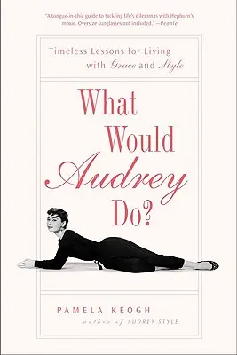 Mit tenne Audrey? Időtlen leckék a méltósággal és stílussal való élethez - What Would Audrey Do?: Timeless Lessons for Living with Grace and Style