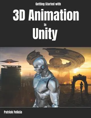 Kezdő lépések a 3D animációval a Unityben: Animáció és irányítás 3D-s karakterek Unityben kevesebb mint 60 perc alatt. - Getting Started with 3D Animation in Unity: Animate and Control Your 3D Characters in Unity in Less Than 60 Minutes.