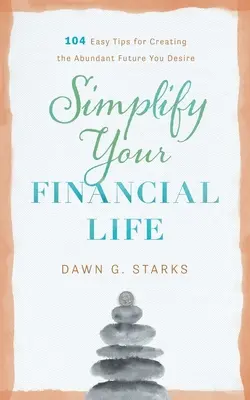 Egyszerűsítsd a pénzügyi életed: 104 egyszerű tipp a vágyott bőséges jövő megteremtéséhez - Simplify Your Financial Life: 104 Easy Tips for Creating the Abundant Future You Desire