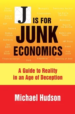 J Is for Junk Economics: A Guide to Reality in an Age of Deception (Útmutató a valósághoz a megtévesztés korában) - J Is for Junk Economics: A Guide to Reality in an Age of Deception