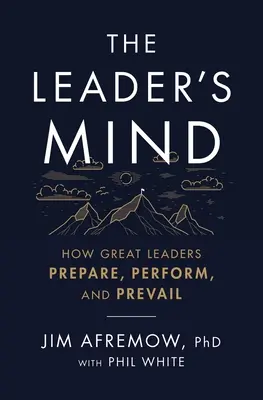 A vezető elméje: Hogyan készülnek, teljesítenek és győzedelmeskednek a nagyszerű vezetők - The Leader's Mind: How Great Leaders Prepare, Perform, and Prevail