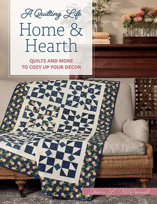 Otthon és tűzhely: Quilts and More to Cozy Up Your Decor (Foltvarrók és még sok más, hogy otthonosabbá tegye a dekorációt) - Home & Hearth: Quilts and More to Cozy Up Your Decor