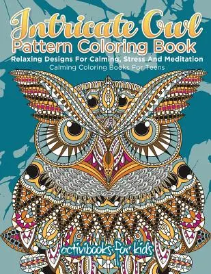 Bonyolult bagolymintás színezőkönyv: Relaxing Designs for Calming, Stress and Meditation - Calming Coloring Books For Teens - Intricate Owl Pattern Coloring Book: Relaxing Designs For Calming, Stress And Meditation - Calming Coloring Books For Teens