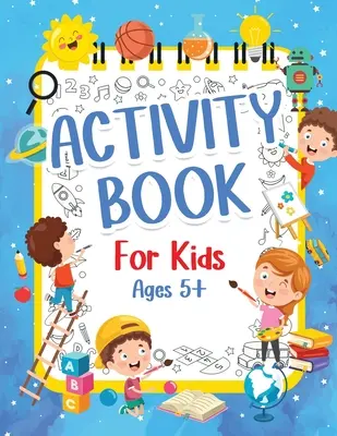 Activity Book For Kids 5+ Years Old: Fun Activity Book For Boys And Girls 6-9 7-10 Years Old. Big Pages of Connect The Dots, Mazes, Puzzles & Many Mor - Activity Book For Kids 5+ Years Old: Fun Activity Book For Boys And Girls 6-9 7-10 Years Old. Big Pages Of Connect The Dots, Mazes, Puzzles & Many Mor