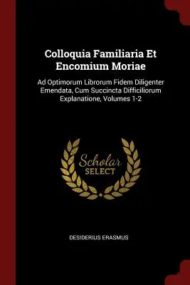 Colloquia Familiaria Et Encomium Moriae: Ad Optimorum Librorum Fidem Diligenter Emendata, Cum Succincta Difficiliorum Explanatione, 1-2. kötet. - Colloquia Familiaria Et Encomium Moriae: Ad Optimorum Librorum Fidem Diligenter Emendata, Cum Succincta Difficiliorum Explanatione, Volumes 1-2