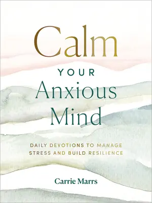 Nyugtasd meg a nyugtalan elmédet: Napi áhítatok a stressz kezeléséhez és az ellenálló képesség kiépítéséhez - Calm Your Anxious Mind: Daily Devotions to Manage Stress and Build Resilience