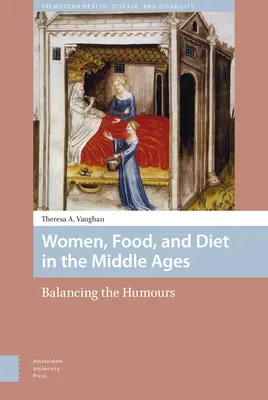 Nők, ételek és étrend a középkorban: A humor egyensúlyban tartása - Women, Food, and Diet in the Middle Ages: Balancing the Humours