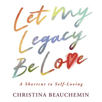 Let My Legacy Be Love: Rövidítés az önszeretethez - Let My Legacy Be Love: A Shortcut to Self-Loving