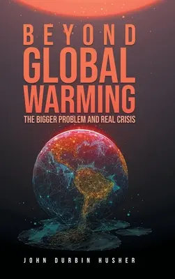 A globális felmelegedésen túl: A nagyobb probléma és a valódi válság - Beyond Global Warming: The Bigger Problem and Real Crisis