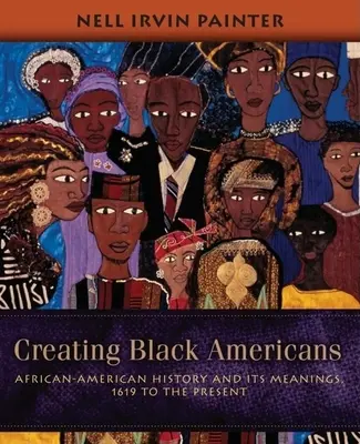 Fekete amerikaiak megteremtése: Az afroamerikai történelem és annak jelentései, 1619-től napjainkig - Creating Black Americans: African-American History and Its Meanings, 1619 to the Present