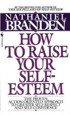 Hogyan növeld az önbecsülésedet: A nagyobb önbecsüléshez és önbizalomhoz vezető, bevált, cselekvésorientált megközelítés - How to Raise Your Self-Esteem: The Proven Action-Oriented Approach to Greater Self-Respect and Self-Confidence