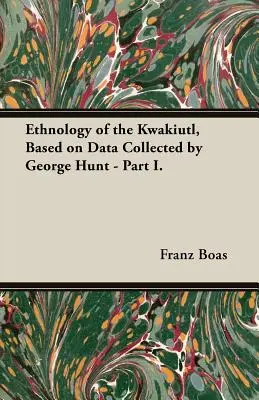 A kwakiutlok etnológiája, George Hunt által gyűjtött adatok alapján - I. rész. - Ethnology of the Kwakiutl, Based on Data Collected by George Hunt - Part I.