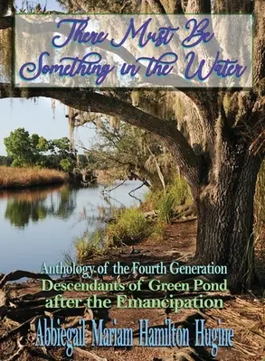 Kell lennie valaminek a vízben: A negyedik generáció antológiája: Green Pond leszármazottai az emancipáció után - There Must Be Something in the Water: Anthology of the Fourth Generation: Descendants of Green Pond after the Emancipation