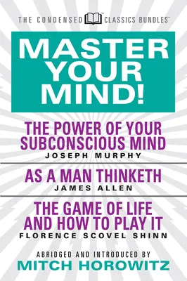 Master Your Mind (Condensed Classics): A tudatalattid erejéről, az Ahogy az ember gondolkodik és az élet játéka: A tudatod erejével - Master Your Mind (Condensed Classics): Featuring the Power of Your Subconscious Mind, as a Man Thinketh, and the Game of Life: Featuring the Power of