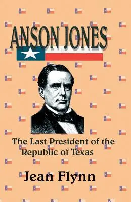 Anson Jones: Jones Jones Jones: A Texasi Köztársaság utolsó elnöke - Anson Jones: The Last President of the Republic of Texas