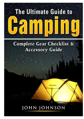 A kempingezés végső útmutatója: Teljes felszerelés-ellenőrzési lista és kiegészítő útmutató - The Ultimate Guide to Camping: Complete Gear Checklist & Accessory Guide