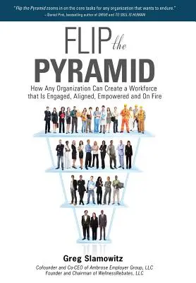 Fordítsd meg a piramist! Hogyan hozhat létre bármely szervezet olyan munkaerőt, amely elkötelezett, összehangolt, felhatalmazott és tűzben égő - Flip the Pyramid: How Any Organization Can Create a Workforce That Is Engaged, Aligned, Empowered and on Fire