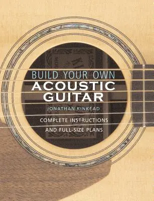 Építsd meg a saját akusztikus gitárodat: Teljes körű utasítások és teljes méretű tervek [tervekkel a Kinkade Kingsdown akusztikus gitár elkészítéséhez]. - Build Your Own Acoustic Guitar: Complete Instructions and Full-Size Plans [With Plans to Make a Kinkade Kingsdown Acoustic]