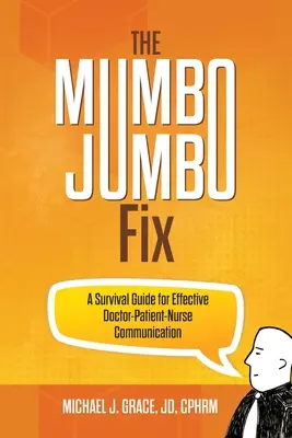 A Mumbo Jumbo Fix: Túlélési útmutató a hatékony orvos-beteg-nővér kommunikációhoz - The Mumbo Jumbo Fix: A Survival Guide for Effective Doctor-Patient-Nurse Communication