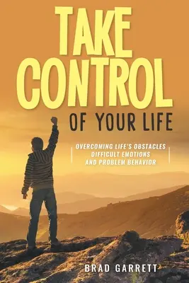 Vedd át az irányítást az életed felett: Az élet akadályainak leküzdése Nehéz érzelmek és problémás viselkedés - Take Control of Your Life: Overcoming Life's Obstacles Difficult Emotions and Problem Behavior