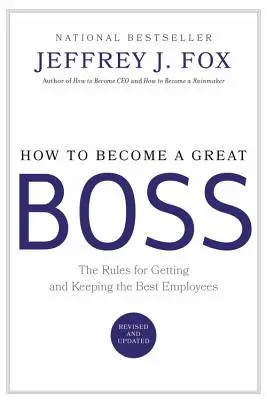 Hogyan váljunk nagyszerű főnökké: A legjobb alkalmazottak megszerzésének és megtartásának szabályai - How to Become a Great Boss: The Rules for Getting and Keeping the Best Employees