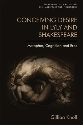 Conceiving Desire in Lyly and Shakespeare: Metafora, megismerés és érosz. - Conceiving Desire in Lyly and Shakespeare: Metaphor, Cognition and Eros