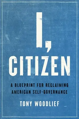 Én, a polgár: Az amerikai önkormányzatiság visszaszerzésének terve - I, Citizen: A Blueprint for Reclaiming American Self-Governance