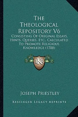 The Theological Repository V6: Eredeti esszékből, tanácsokból, kérdésekből stb. áll, amelyek a vallási ismeretek előmozdítására szolgálnak. - The Theological Repository V6: Consisting Of Original Essays, Hints, Queries, Etc., Calculated To Promote Religious Knowledge