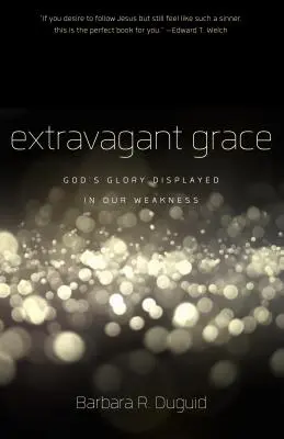 Extravagáns kegyelem: Isten gyöngeségünkben megmutatkozó dicsősége - Extravagant Grace: God's Glory Displayed in Our Weakness