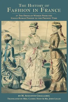 A divat története Franciaországban: avagy a nők öltözködése a gall-római kortól napjainkig - The History of Fashion in France: or, The Dress of Women From the Gallo-Roman Period to the Present Time