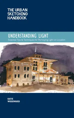 The Urban Sketching Handbook Understanding Light, 14: Portraying Light Effects in On-Location Drawing and Painting (Fényhatások megjelenítése a helyszíni rajzolásban és festészetben) - The Urban Sketching Handbook Understanding Light, 14: Portraying Light Effects in On-Location Drawing and Painting