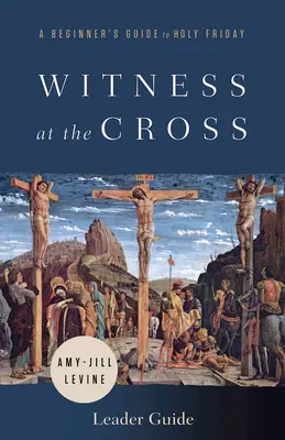 Tanúságtétel a keresztnél vezetői útmutató: Kezdő útmutató nagypéntekhez - Witness at the Cross Leader Guide: A Beginner's Guide to Holy Friday