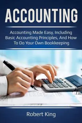 Könyvelés: Könyvelés egyszerűen, beleértve a könyvelés alapelveit, és hogyan végezze el saját könyvelését! - Accounting: Accounting made easy, including basic accounting principles, and how to do your own bookkeeping!