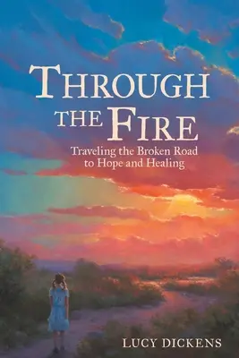 Át a tűzön: Utazás a remény és a gyógyulás megtört útján - Through the Fire: Traveling the Broken Road to Hope and Healing