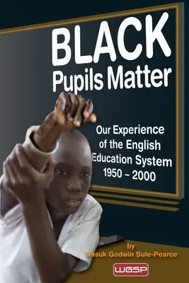 Black Pupils Matter: Tapasztalataink az angol oktatási rendszerről 1950 - 2000 - Black Pupils Matter: Our Experience Of The English Education System 1950 - 2000