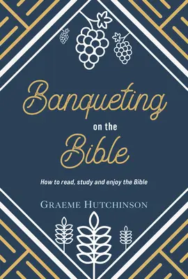 Bankett a Biblián: Hogyan olvassuk, tanulmányozzuk és élvezzük a Bibliát - Banqueting on the Bible: How to Read, Study and Enjoy the Bible