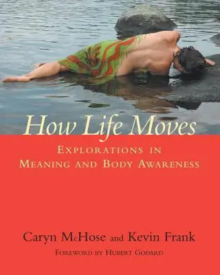 Hogyan mozog az élet: Felfedezések a jelentés és a testtudatosság terén - How Life Moves: Explorations in Meaning and Body Awareness