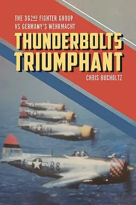 Thunderbolts Triumphant: A 362. vadászrepülőcsoport a német Wehrmacht ellen - Thunderbolts Triumphant: The 362nd Fighter Group Vs Germany's Wehrmacht